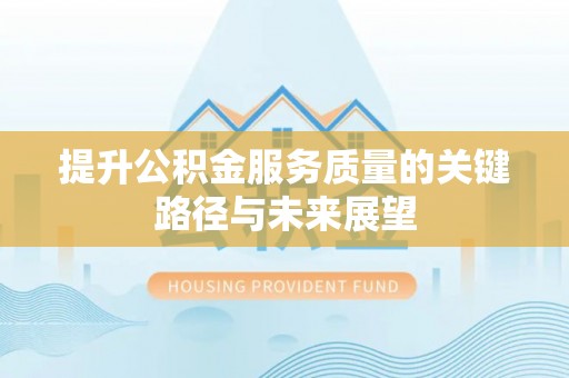 涞水提升公积金服务质量的关键路径与未来展望