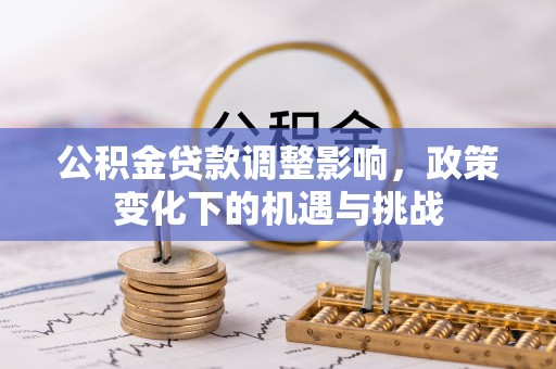 涞水公积金贷款调整影响，政策变化下的机遇与挑战