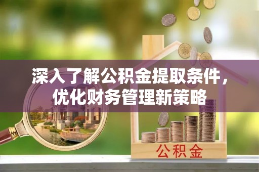 涞水深入了解公积金提取条件，优化财务管理新策略