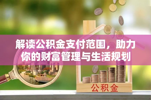 涞水解读公积金支付范围，助力你的财富管理与生活规划