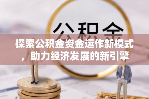 涞水探索公积金资金运作新模式，助力经济发展的新引擎