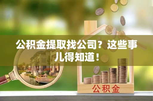 涞水公积金提取找公司？这些事儿得知道！