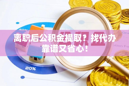 涞水离职后公积金提取？找代办靠谱又省心！
