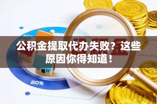 涞水公积金提取代办失败？这些原因你得知道！