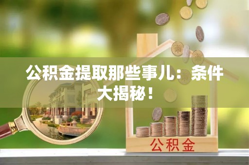 涞水公积金提取那些事儿：条件大揭秘！