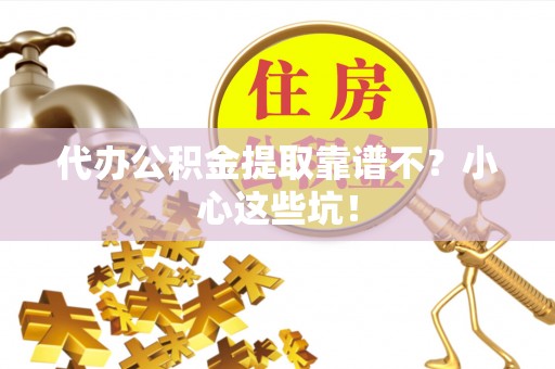 涞水代办公积金提取靠谱不？小心这些坑！