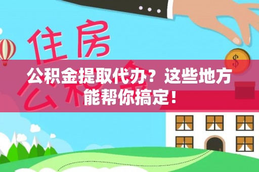 涞水公积金提取代办？这些地方能帮你搞定！
