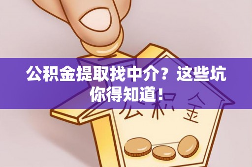涞水公积金提取找中介？这些坑你得知道！