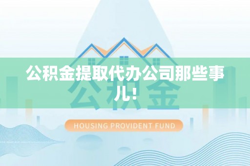 涞水公积金提取代办公司那些事儿！