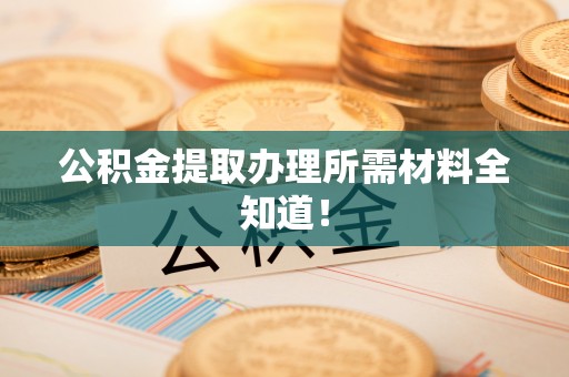 涞水公积金提取办理所需材料全知道！