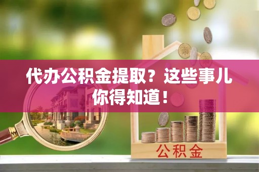 涞水代办公积金提取？这些事儿你得知道！