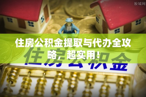 涞水住房公积金提取与代办全攻略，超实用！