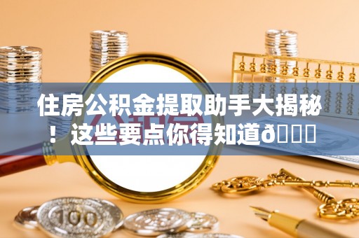 涞水住房公积金提取助手大揭秘！这些要点你得知道😎