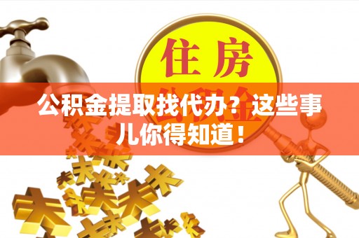 涞水公积金提取找代办？这些事儿你得知道！