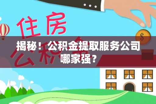 涞水揭秘！公积金提取服务公司哪家强？