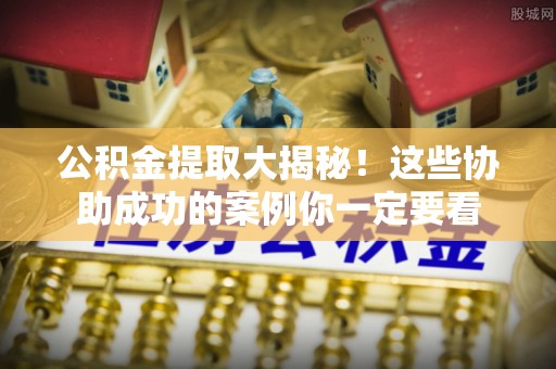 涞水公积金提取大揭秘！这些协助成功的案例你一定要看