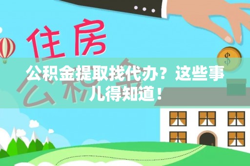 涞水公积金提取找代办？这些事儿得知道！