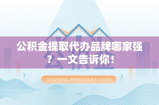 涞水公积金提取代办品牌哪家强？一文告诉你！