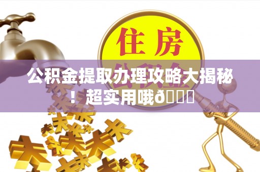 涞水公积金提取办理攻略大揭秘！超实用哦😉