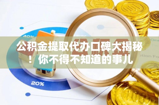 涞水公积金提取代办口碑大揭秘！你不得不知道的事儿