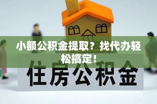 涞水小额公积金提取？找代办轻松搞定！