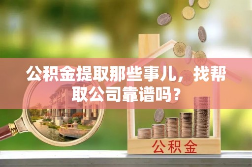 涞水公积金提取那些事儿，找帮取公司靠谱吗？