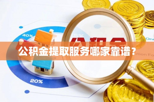 涞水公积金提取服务哪家靠谱？