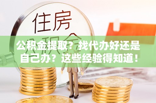 涞水公积金提取？找代办好还是自己办？这些经验得知道！