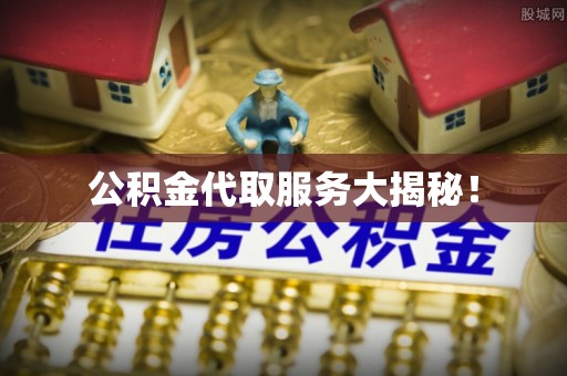 涞水公积金代取服务大揭秘！