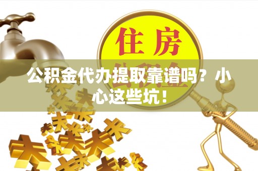 涞水公积金代办提取靠谱吗？小心这些坑！