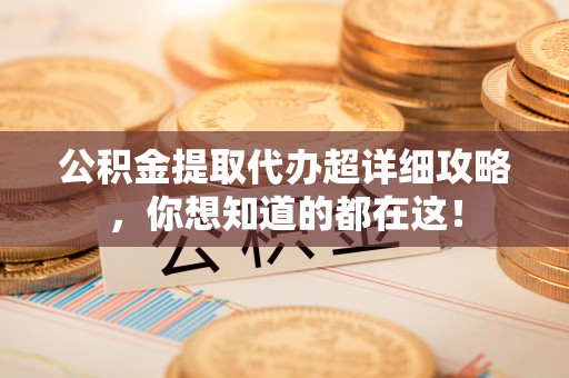 涞水公积金提取代办超详细攻略，你想知道的都在这！