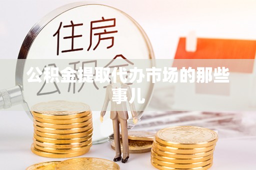 涞水公积金提取代办市场的那些事儿