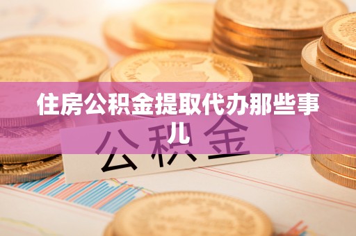 涞水住房公积金提取代办那些事儿
