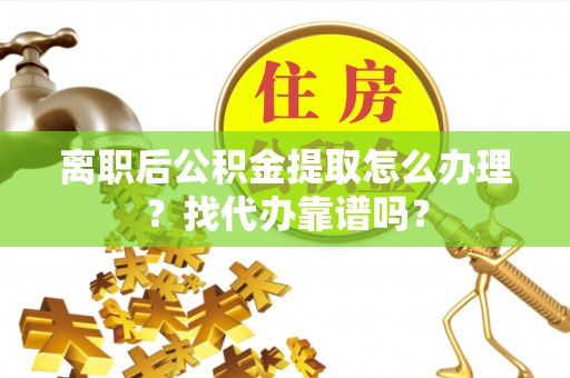 涞水离职后公积金提取怎么办理？找代办靠谱吗？
