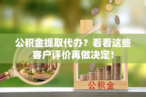 涞水公积金提取代办？看看这些客户评价再做决定！