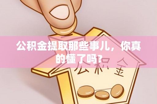 涞水公积金提取那些事儿，你真的懂了吗？
