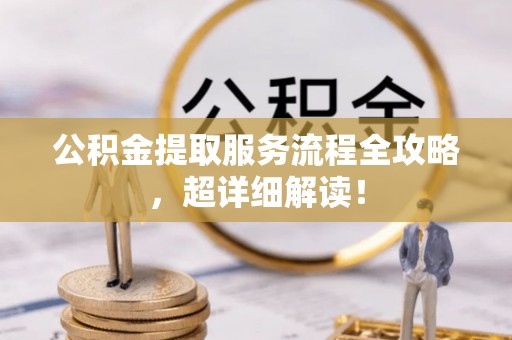涞水公积金提取服务流程全攻略，超详细解读！