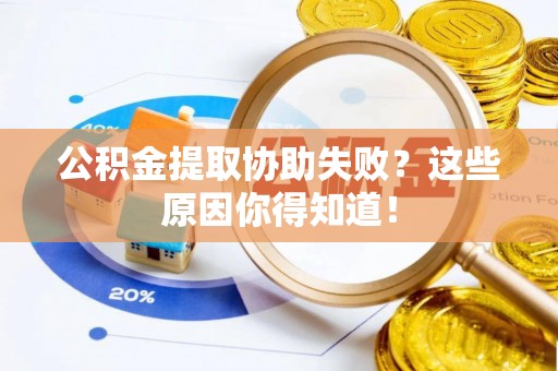 涞水公积金提取协助失败？这些原因你得知道！