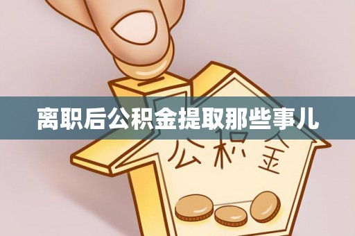 涞水离职后公积金提取那些事儿