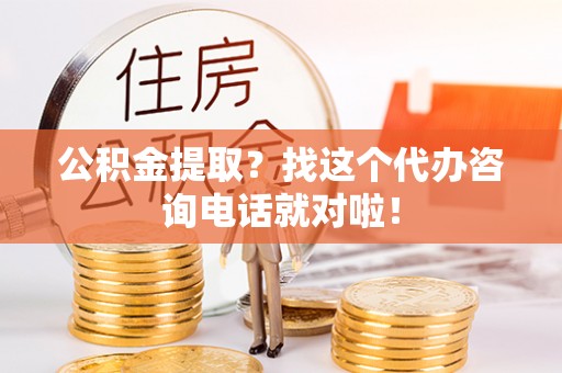 涞水公积金提取？找这个代办咨询电话就对啦！