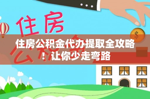 涞水住房公积金代办提取全攻略！让你少走弯路
