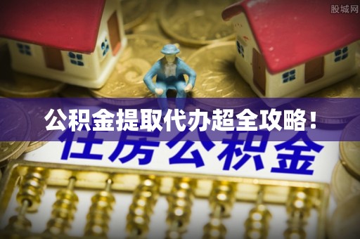 涞水公积金提取代办超全攻略！