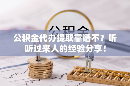 涞水公积金代办提取靠谱不？听听过来人的经验分享！