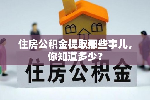 涞水住房公积金提取那些事儿，你知道多少？