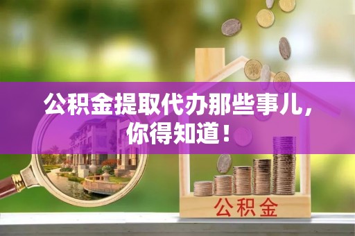 涞水公积金提取代办那些事儿，你得知道！