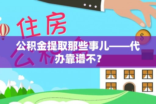涞水公积金提取那些事儿——代办靠谱不？