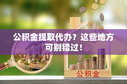 涞水公积金提取代办？这些地方可别错过！