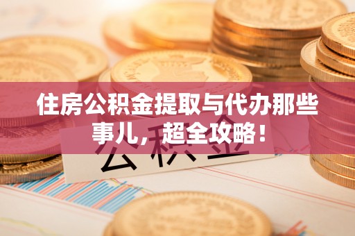 涞水住房公积金提取与代办那些事儿，超全攻略！