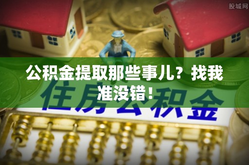 涞水公积金提取那些事儿？找我准没错！