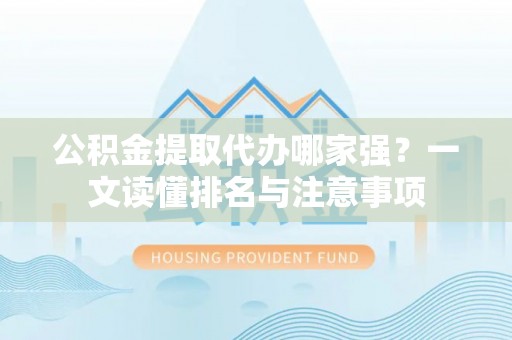 涞水公积金提取代办哪家强？一文读懂排名与注意事项